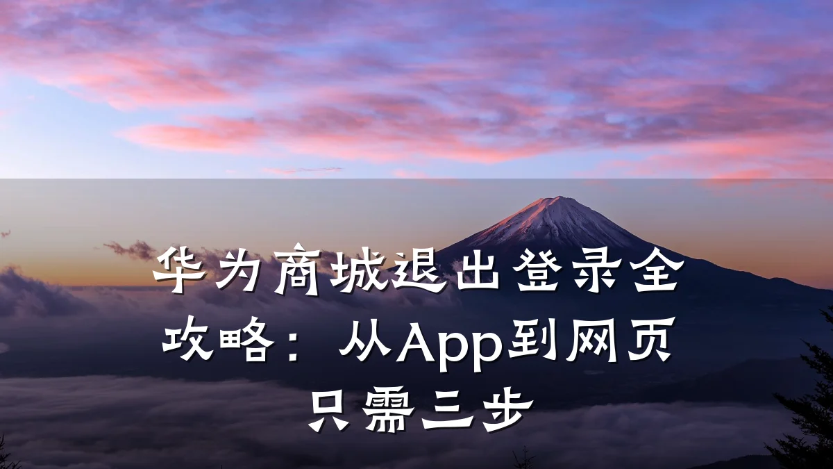 华为商城退出登录全攻略:从App到网页只需三步