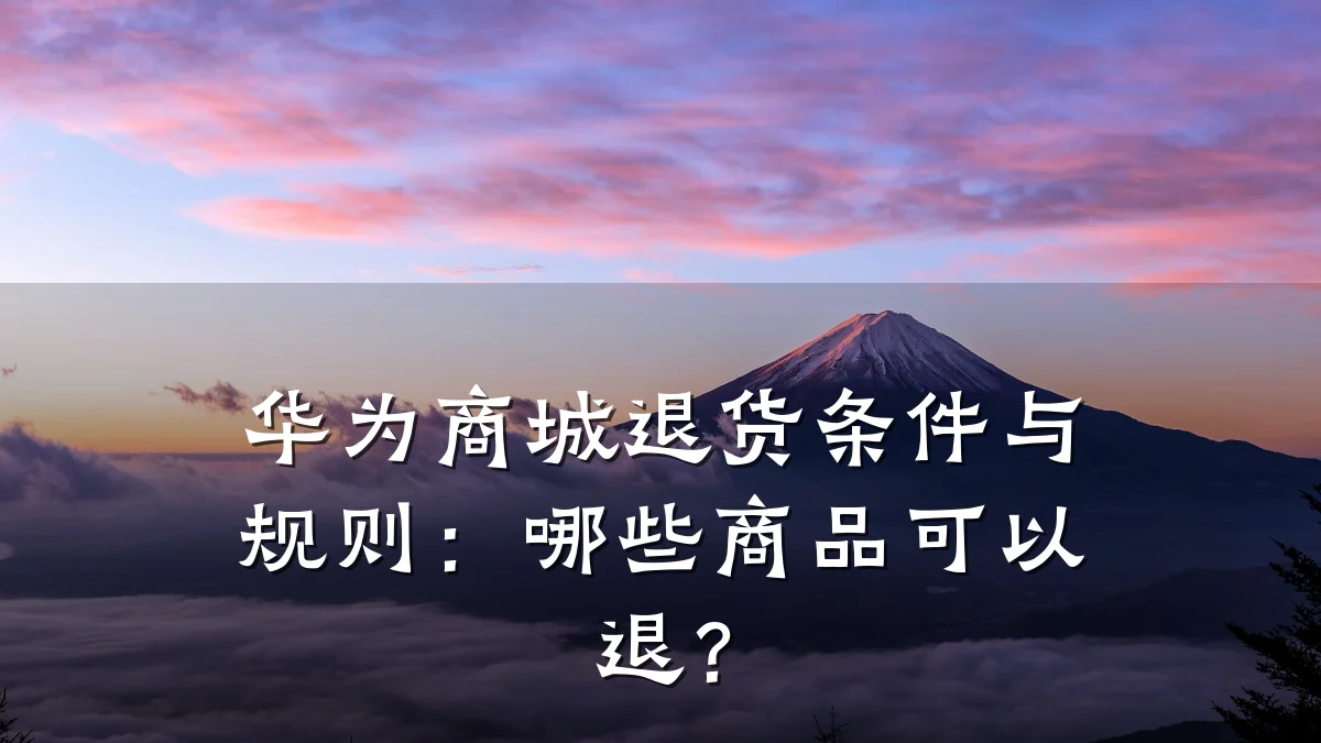 华为商城退货条件与规则:哪些商品可以退?