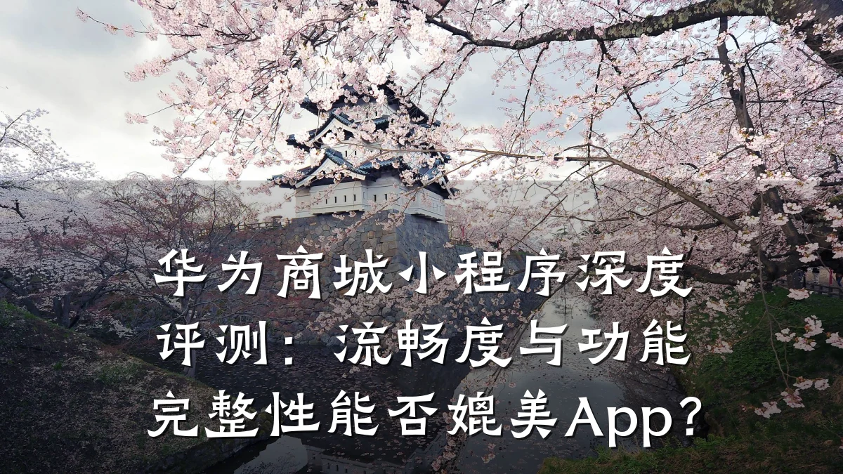华为商城小程序深度评测：流畅度与功能完整性能否媲美App？