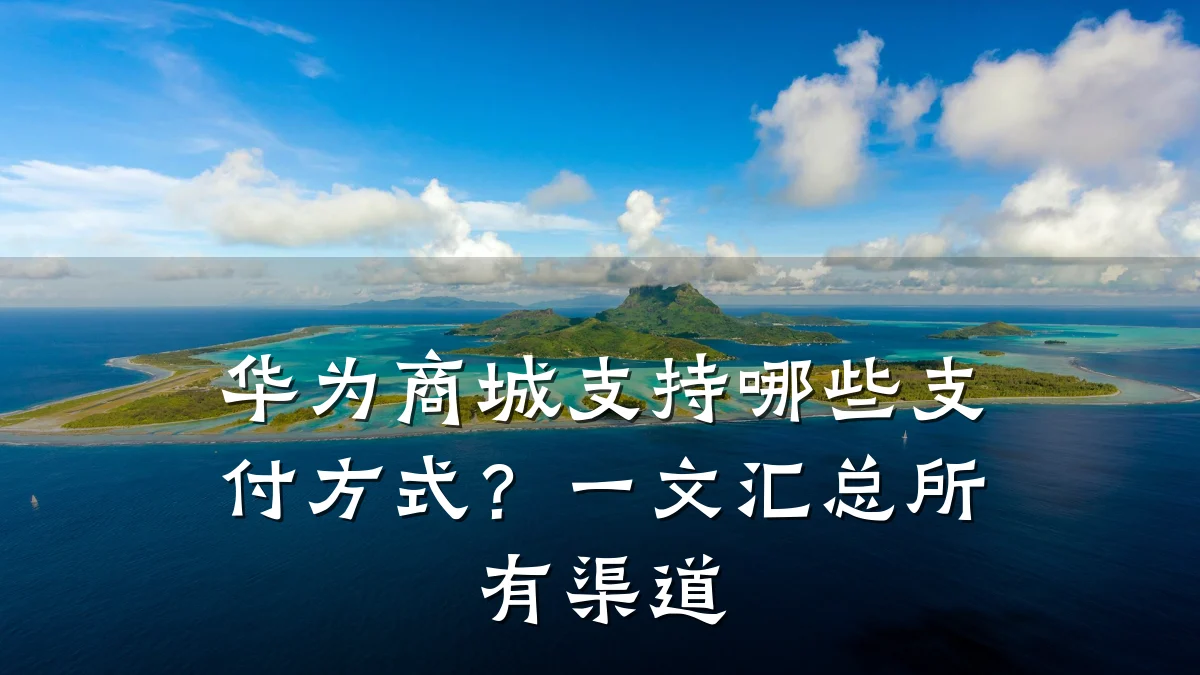 华为商城支持哪些支付方式？一文汇总所有渠道