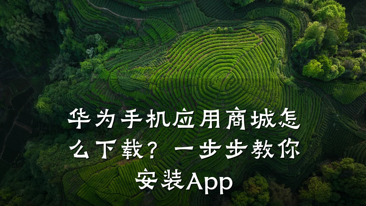 华为手机应用商城怎么下载？一步步教你安装App
