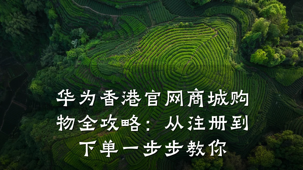 华为香港官网商城购物全攻略：从注册到下单一步步教你
