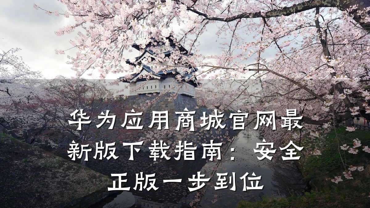 华为应用商城官网最新版下载指南:安全正版一步到位