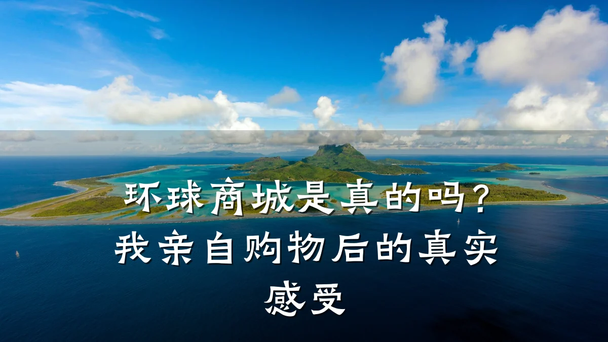 环球商城是真的吗？我亲自购物后的真实感受