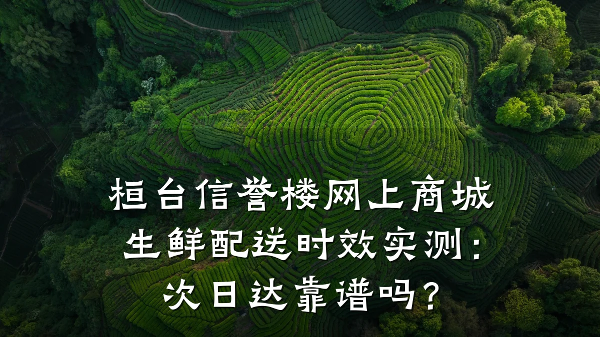 桓台信誉楼网上商城生鲜配送时效实测:次日达靠谱吗?