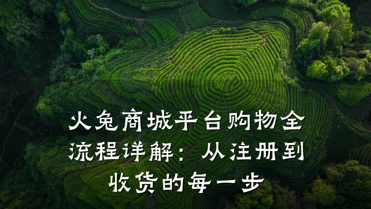 火兔商城平台购物全流程详解：从注册到收货的每一步