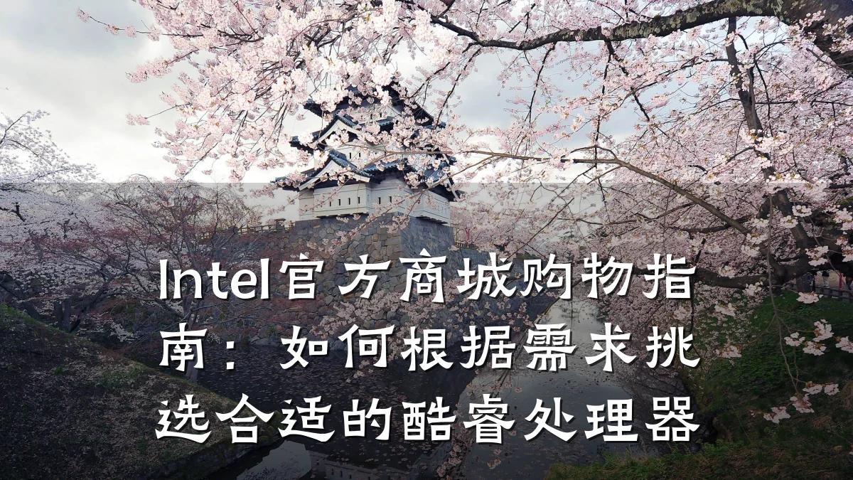Intel官方商城购物指南：如何根据需求挑选合适的酷睿处理器