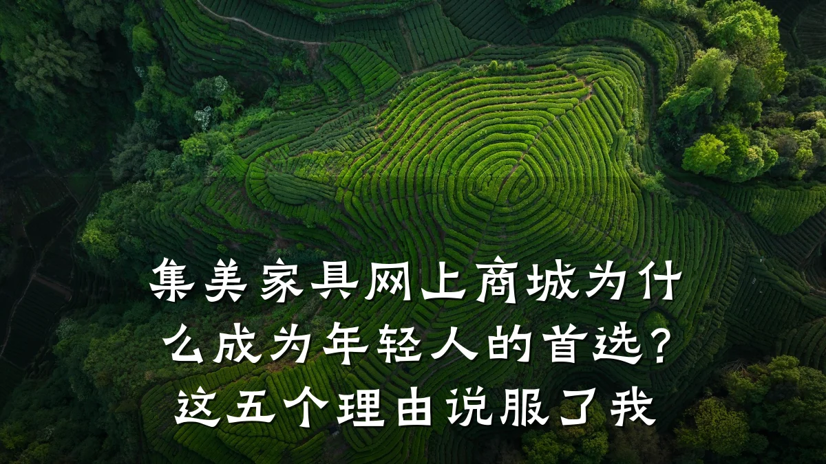 集美家具网上商城为什么成为年轻人的首选?这五个理由说服了我