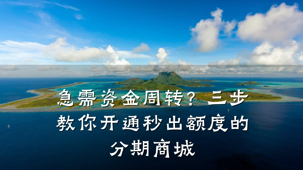 急需资金周转？三步教你开通秒出额度的分期商城
