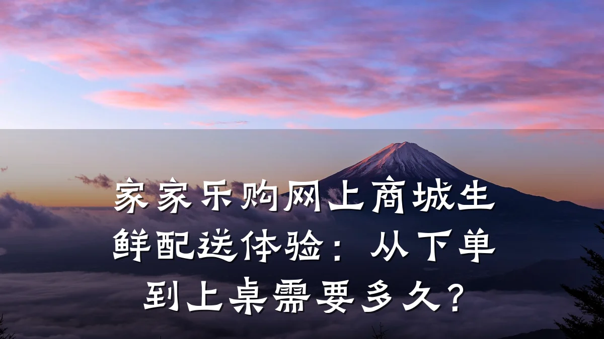 家家乐购网上商城生鲜配送体验：从下单到上桌需要多久？