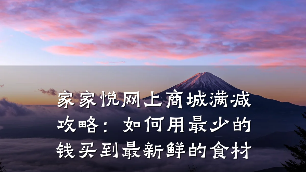 家家悦网上商城满减攻略:如何用最少的钱买到最新鲜的食材
