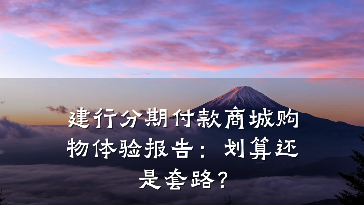建行分期付款商城购物体验报告:划算还是套路?