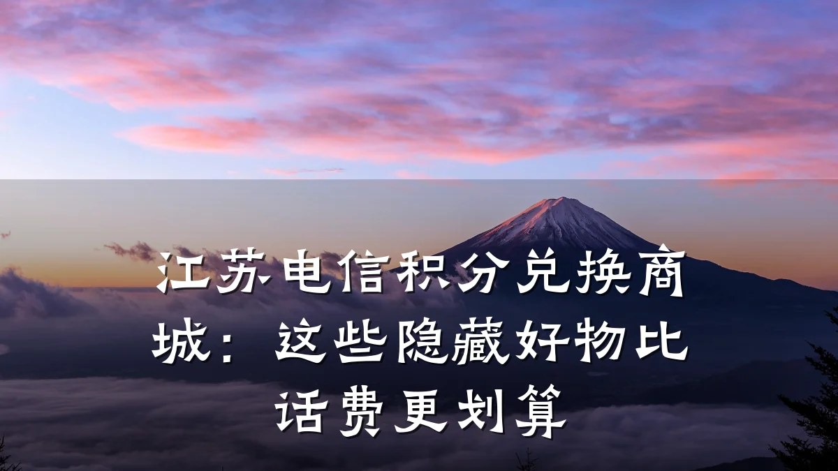 江苏电信积分兑换商城：这些隐藏好物比话费更划算
