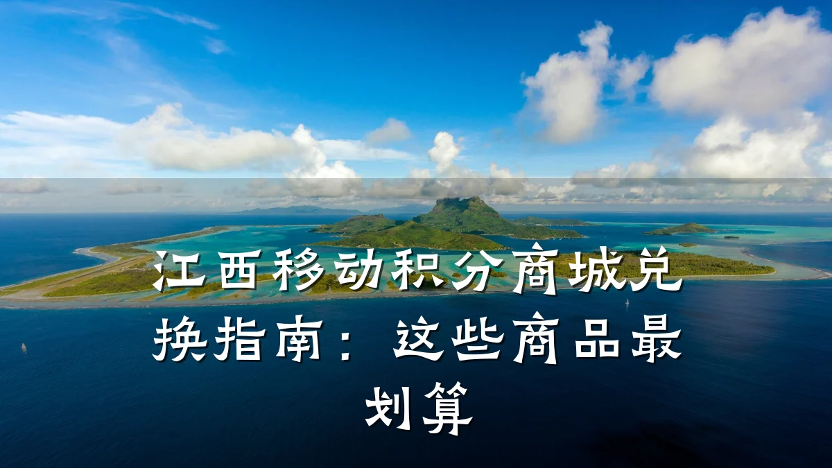江西移动积分商城兑换指南：这些商品最划算