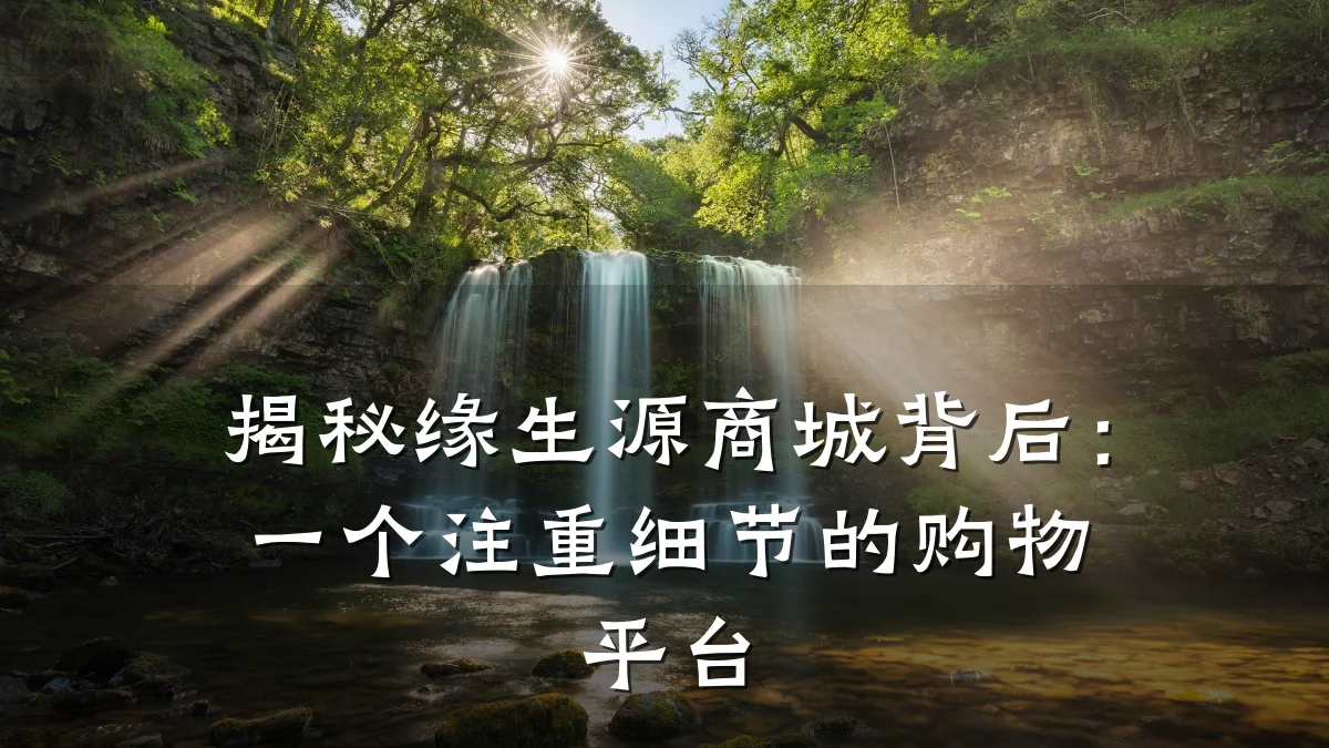揭秘缘生源商城背后：一个注重细节的购物平台