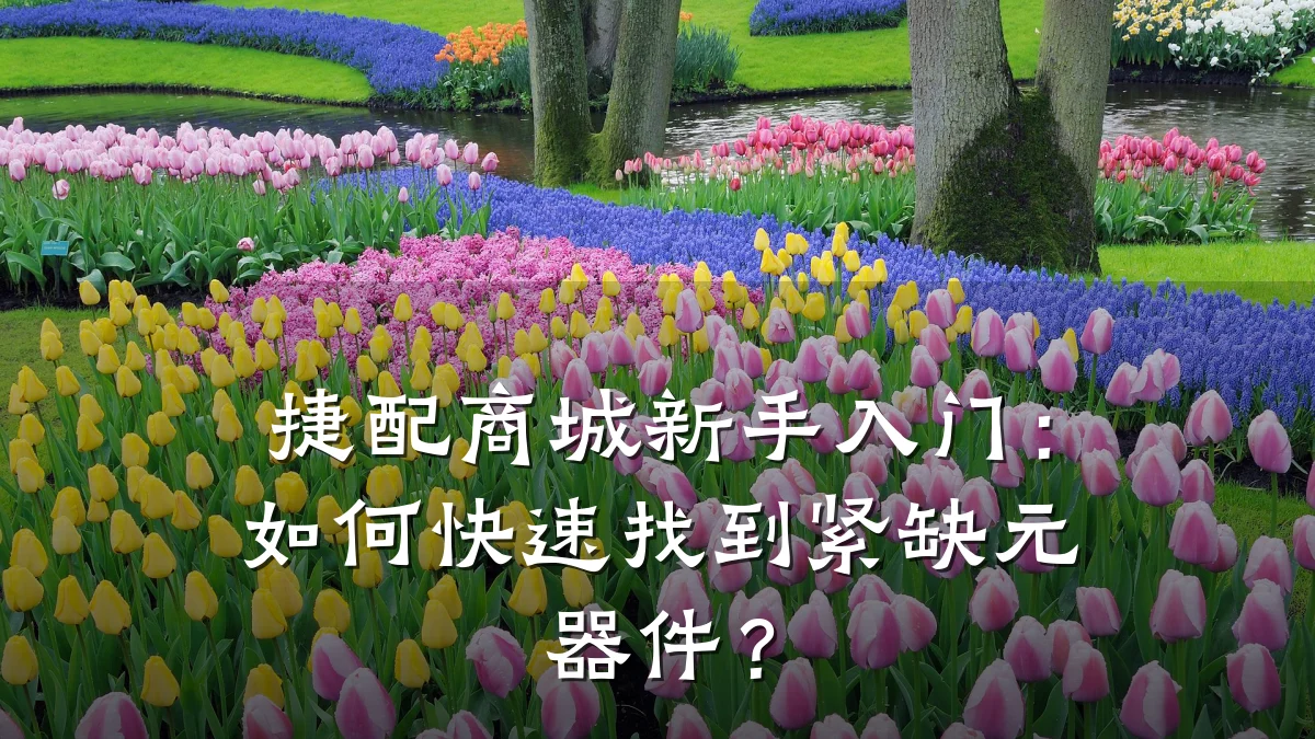 捷配商城新手入门:如何快速找到紧缺元器件?