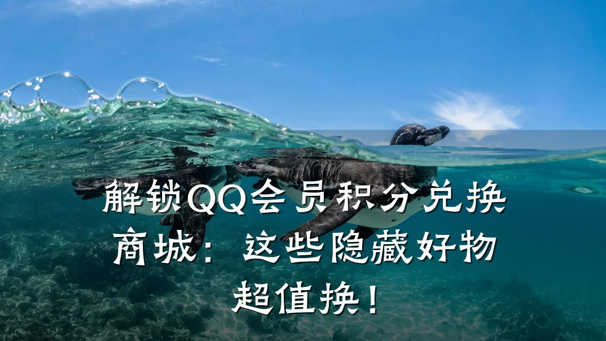 解锁QQ会员积分兑换商城：这些隐藏好物超值换！