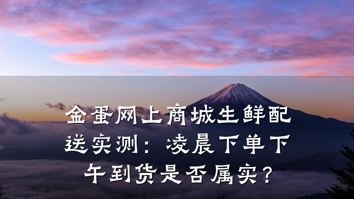 金蛋网上商城生鲜配送实测：凌晨下单下午到货是否属实？