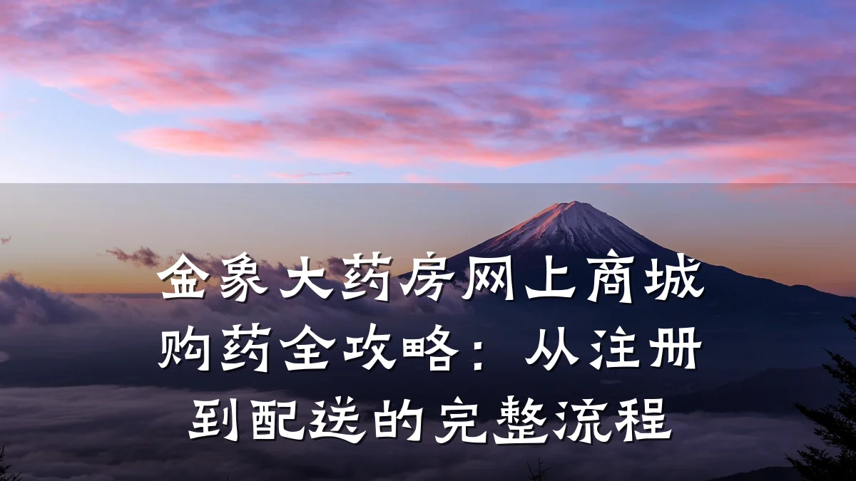 金象大药房网上商城购药全攻略：从注册到配送的完整流程