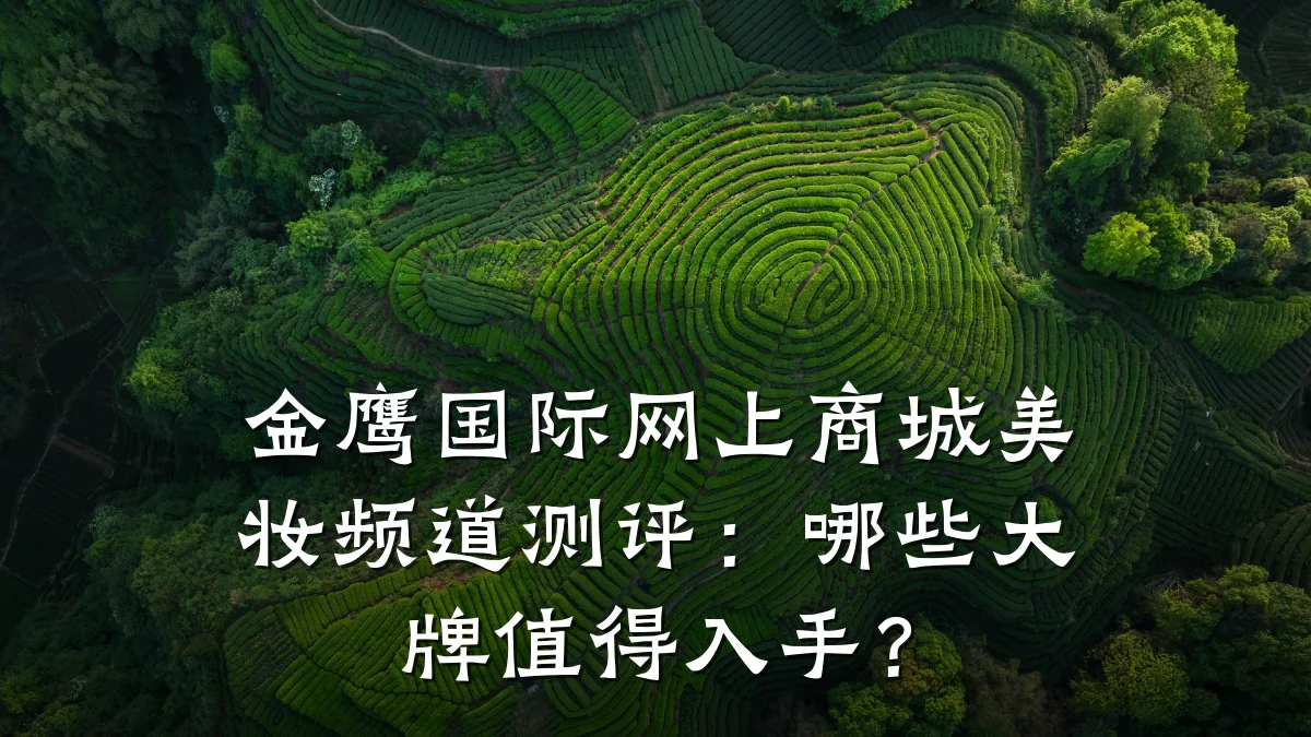 金鹰国际网上商城美妆频道测评:哪些大牌值得入手?