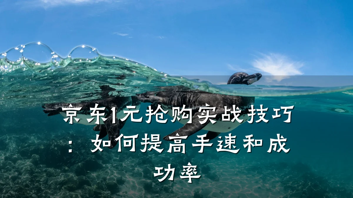 京东1元抢购实战技巧:如何提高手速和成功率