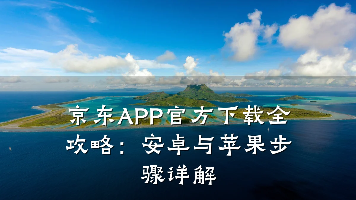 京东APP官方下载全攻略：安卓与苹果步骤详解