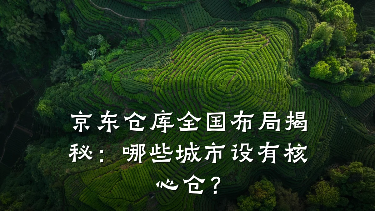 京东仓库全国布局揭秘：哪些城市设有核心仓？