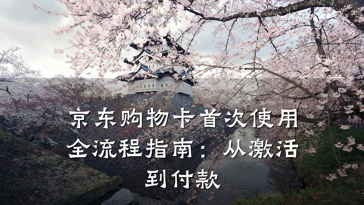 京东购物卡首次使用全流程指南：从激活到付款
