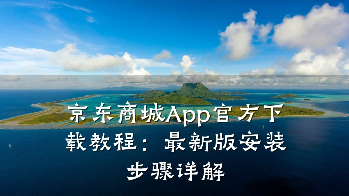 京东商城App官方下载教程：最新版安装步骤详解