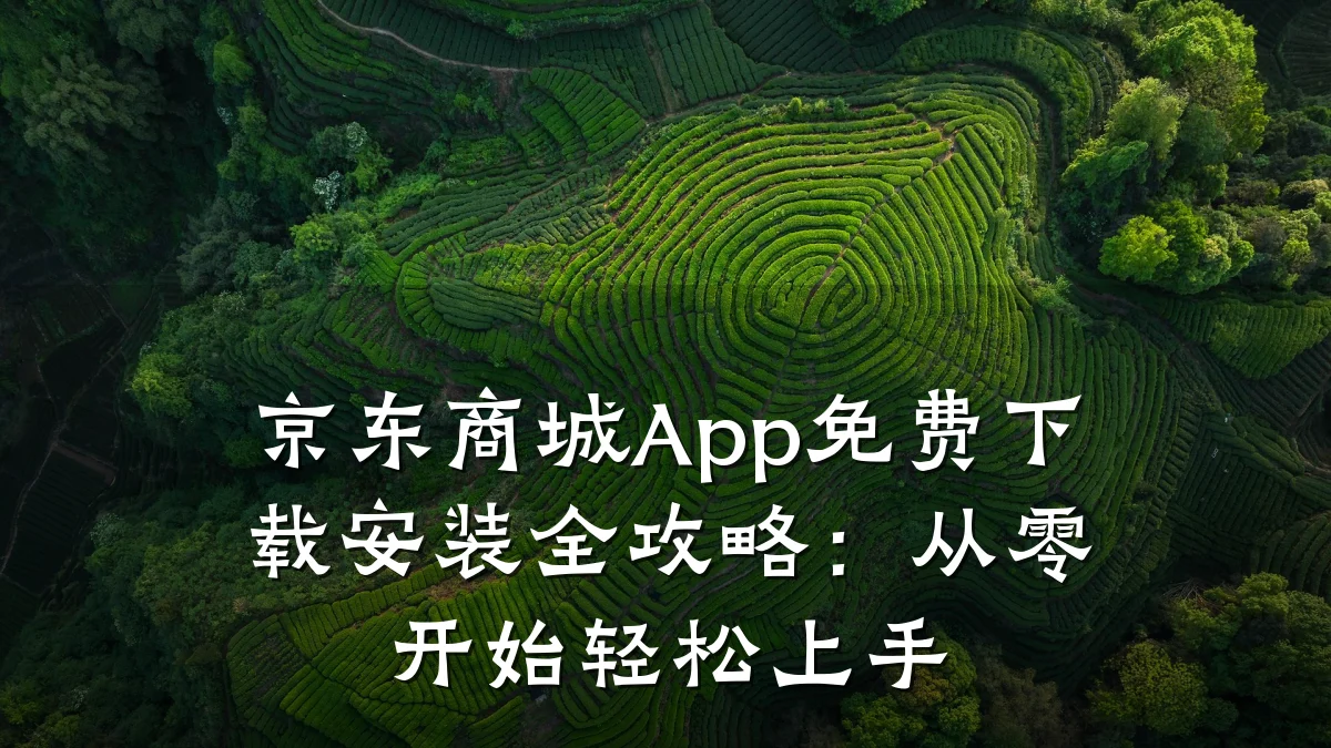 京东商城App免费下载安装全攻略：从零开始轻松上手