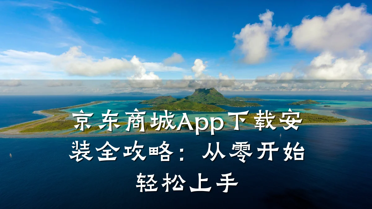 京东商城App下载安装全攻略：从零开始轻松上手
