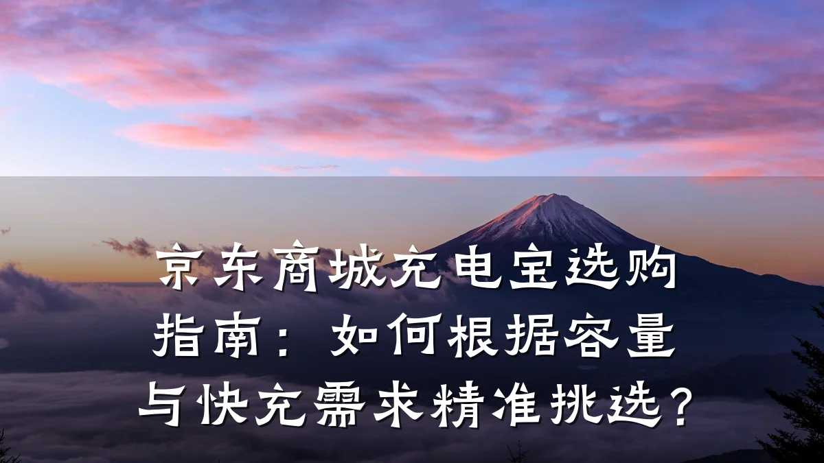 京东商城充电宝选购指南：如何根据容量与快充需求精准挑选？