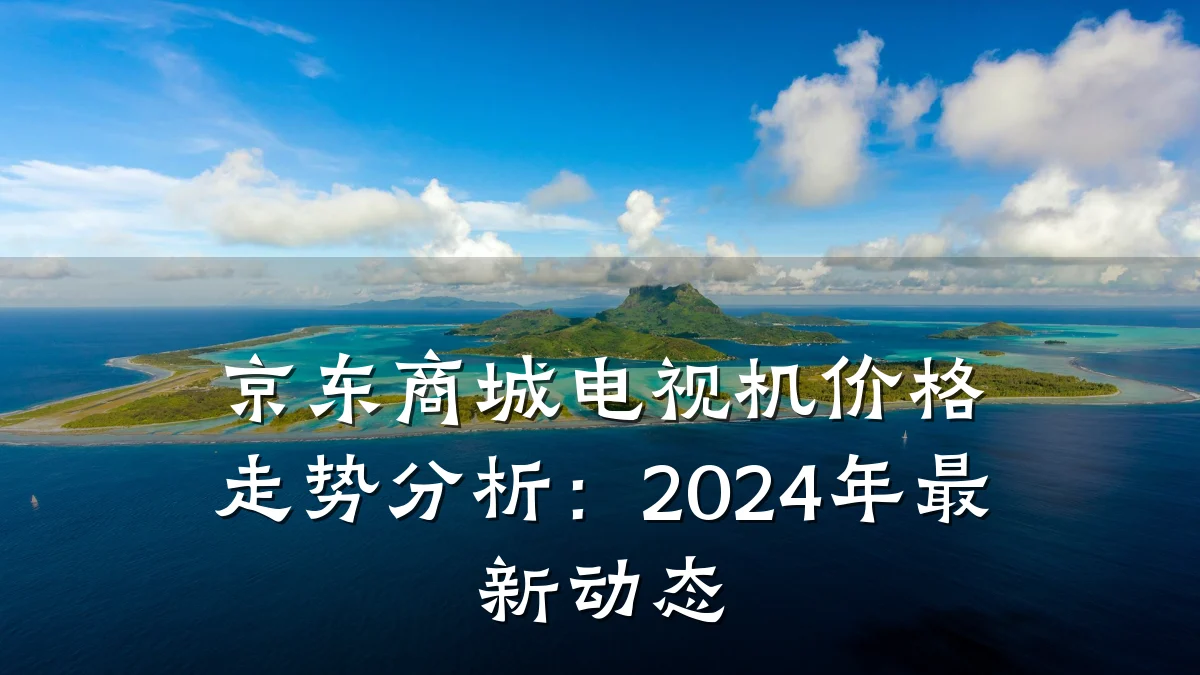 京东商城电视机价格走势分析:2024年最新动态