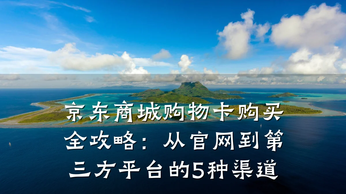 京东商城购物卡购买全攻略：从官网到第三方平台的5种渠道