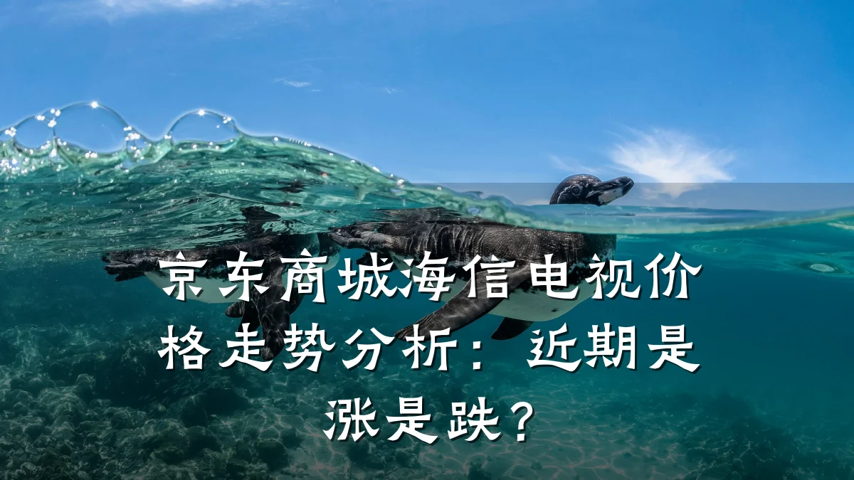 京东商城海信电视价格走势分析:近期是涨是跌?