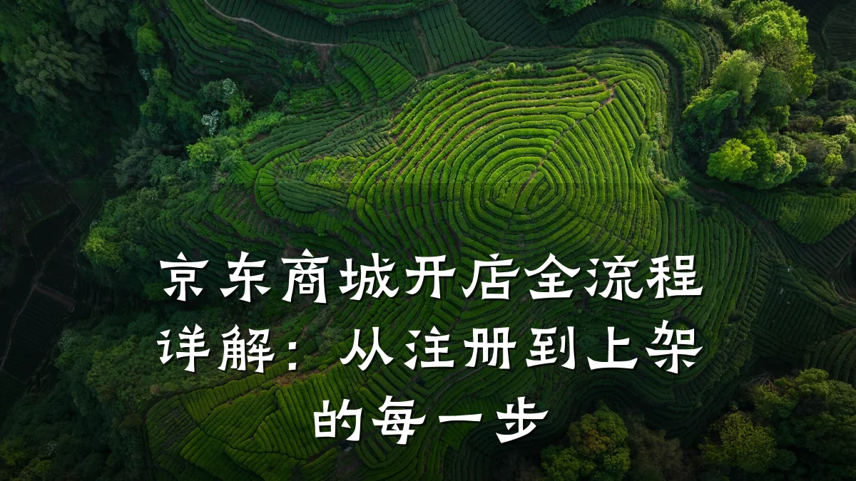 京东商城开店全流程详解：从注册到上架的每一步