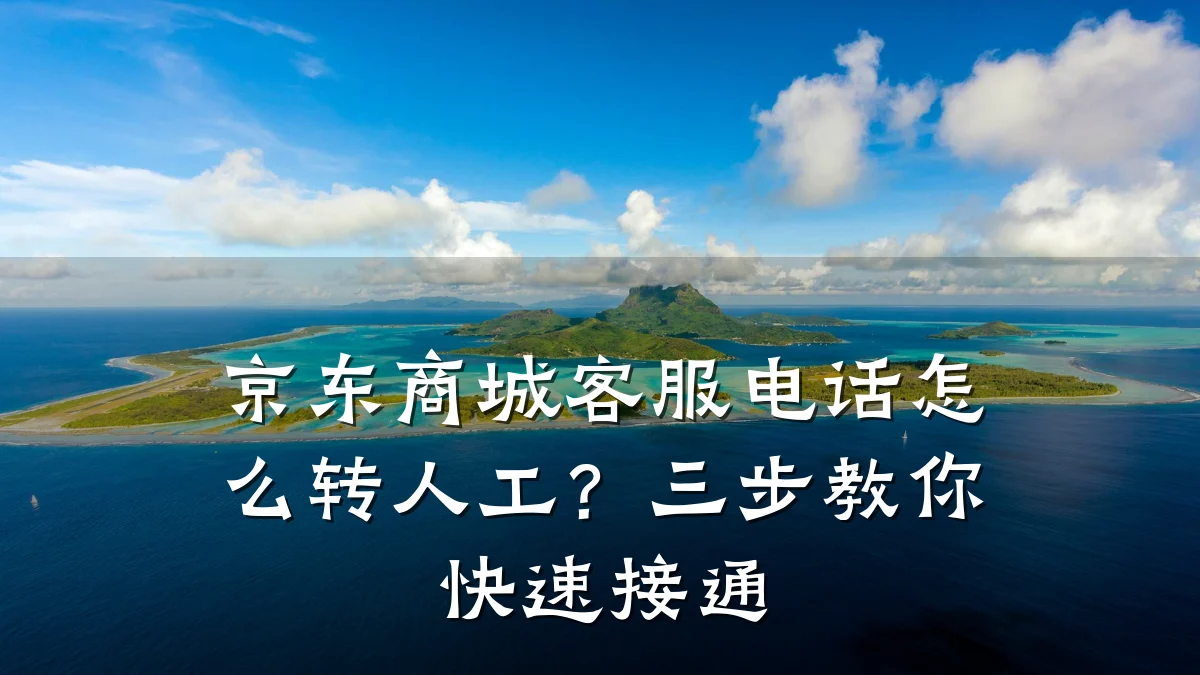 京东商城客服电话怎么转人工?三步教你快速接通