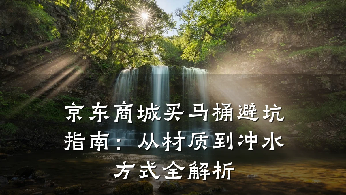 京东商城买马桶避坑指南:从材质到冲水方式全解析