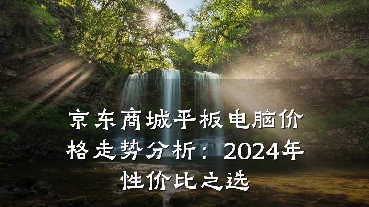京东商城平板电脑价格走势分析：2024年性价比之选