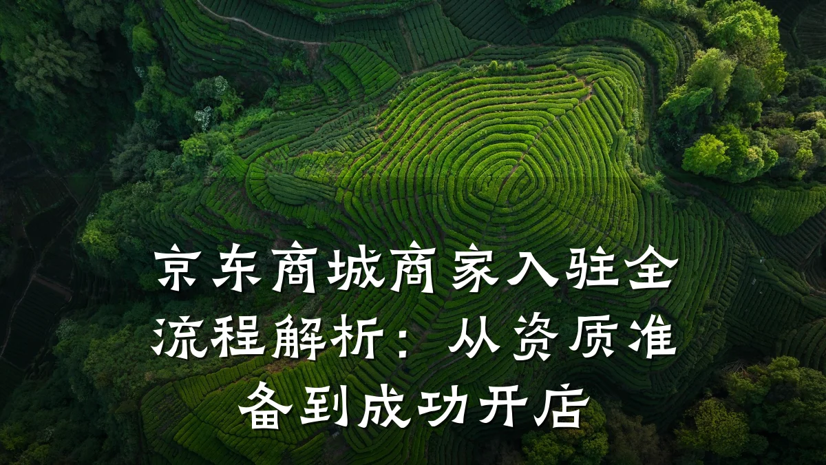 京东商城商家入驻全流程解析：从资质准备到成功开店