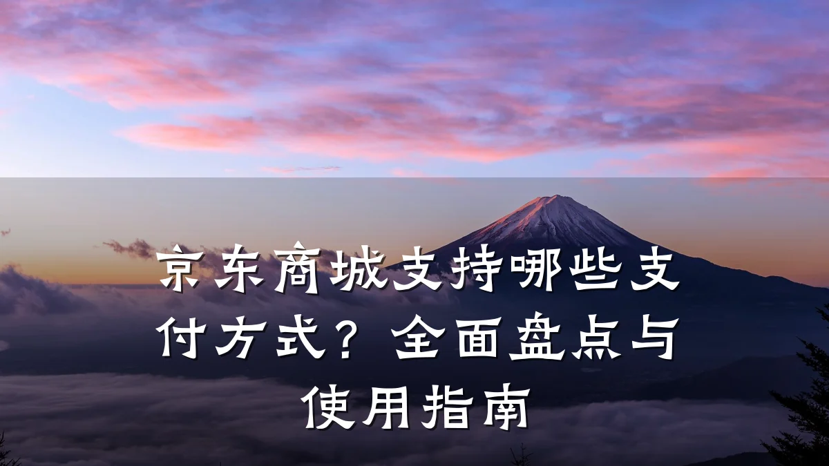 京东商城支持哪些支付方式?全面盘点与使用指南