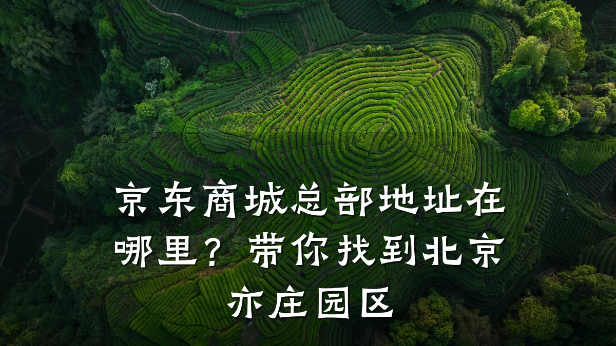 京东商城总部地址在哪里?带你找到北京亦庄园区