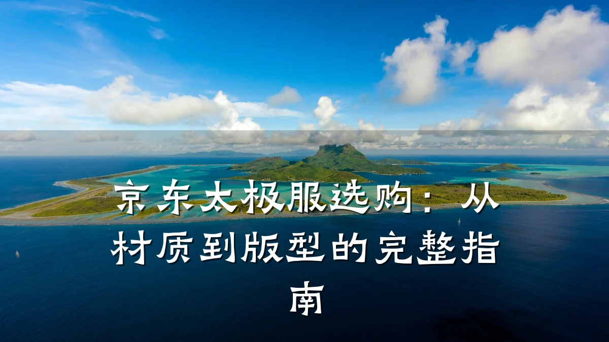 京东太极服选购:从材质到版型的完整指南