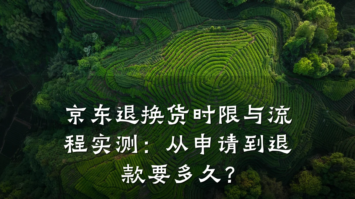 京东退换货时限与流程实测:从申请到退款要多久?