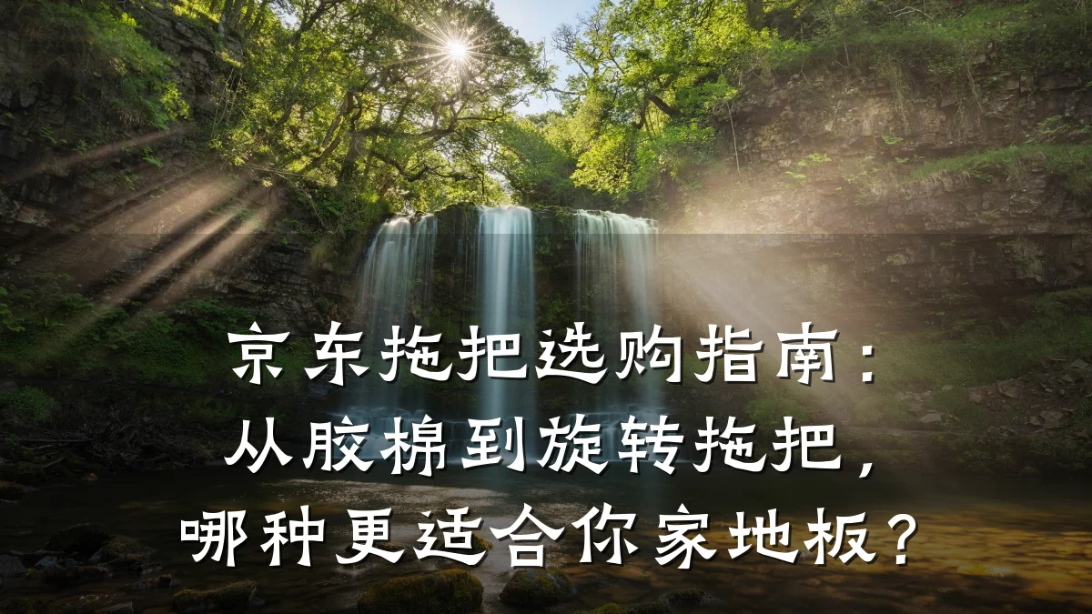 京东拖把选购指南:从胶棉到旋转拖把,哪种更适合你家地板?