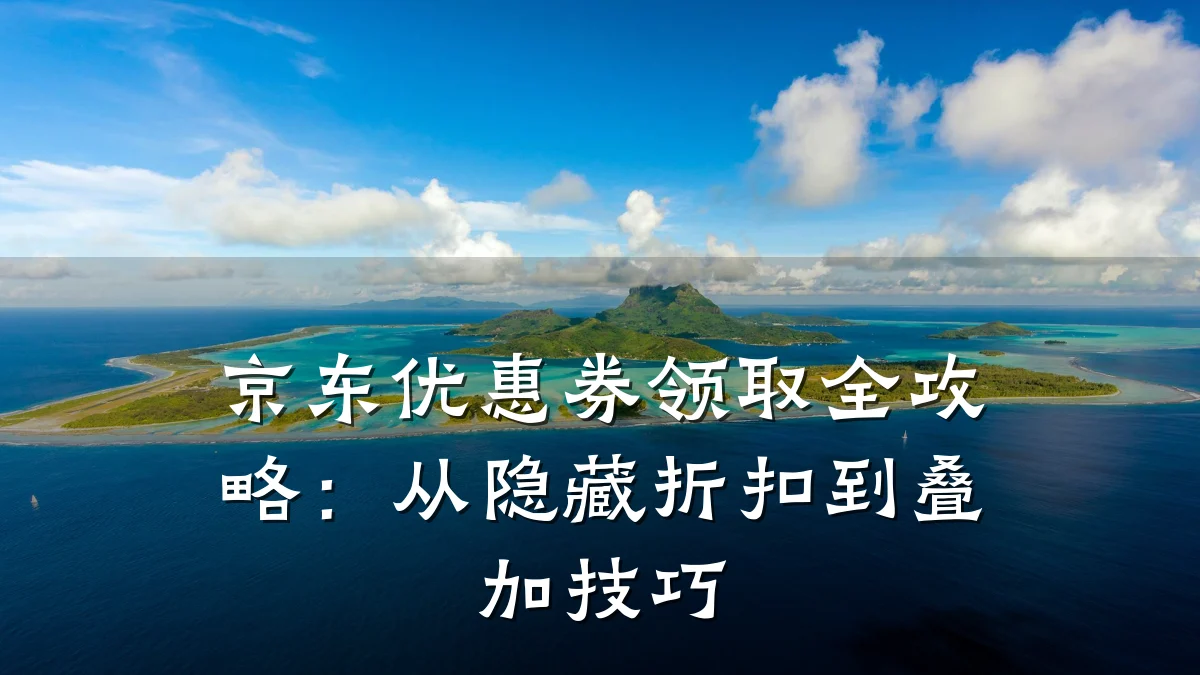 京东优惠券领取全攻略：从隐藏折扣到叠加技巧
