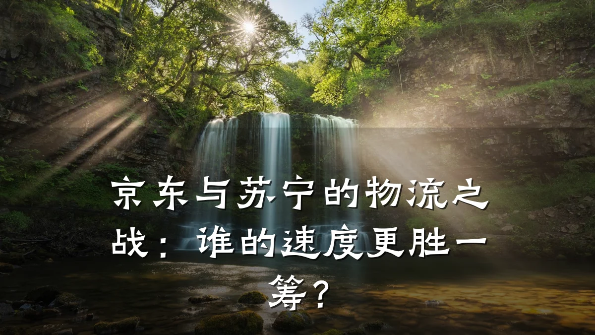 京东与苏宁的物流之战：谁的速度更胜一筹？