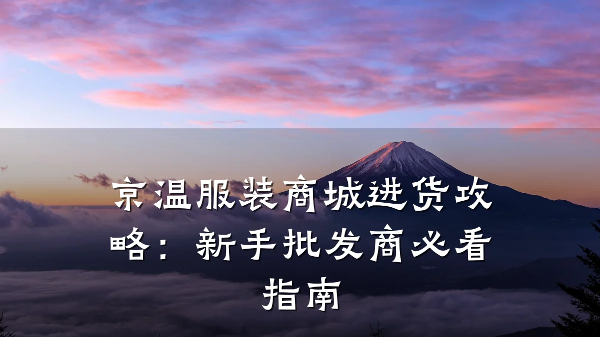 京温服装商城进货攻略:新手批发商必看指南