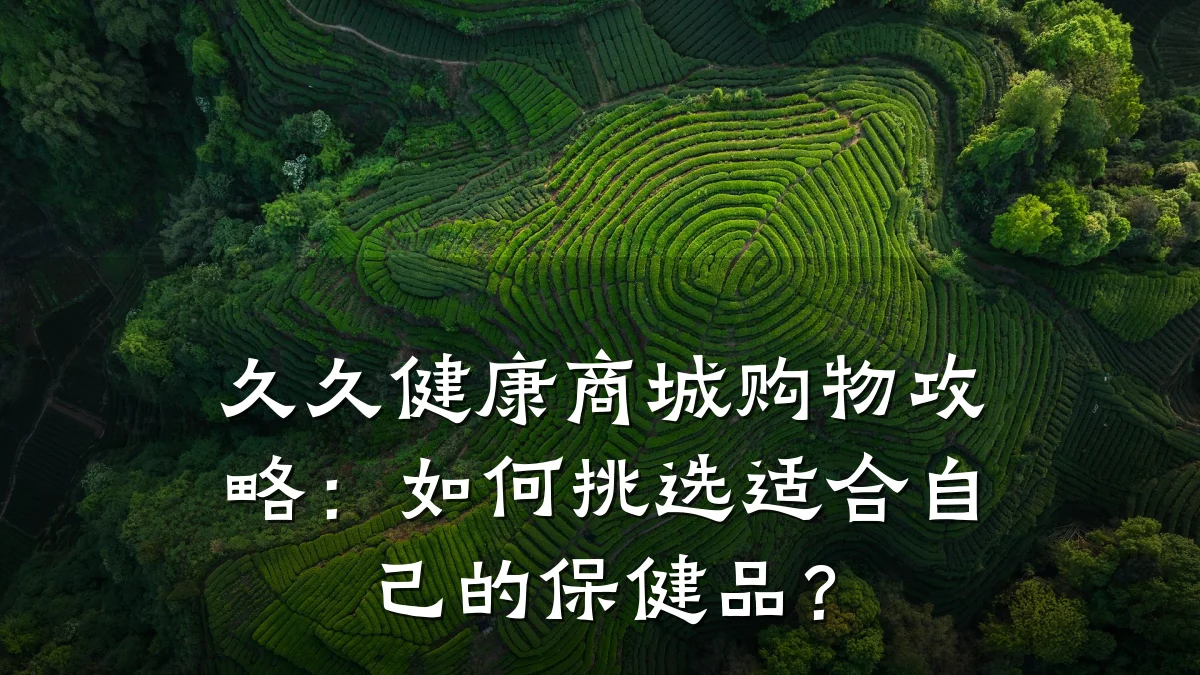 久久健康商城购物攻略:如何挑选适合自己的保健品?