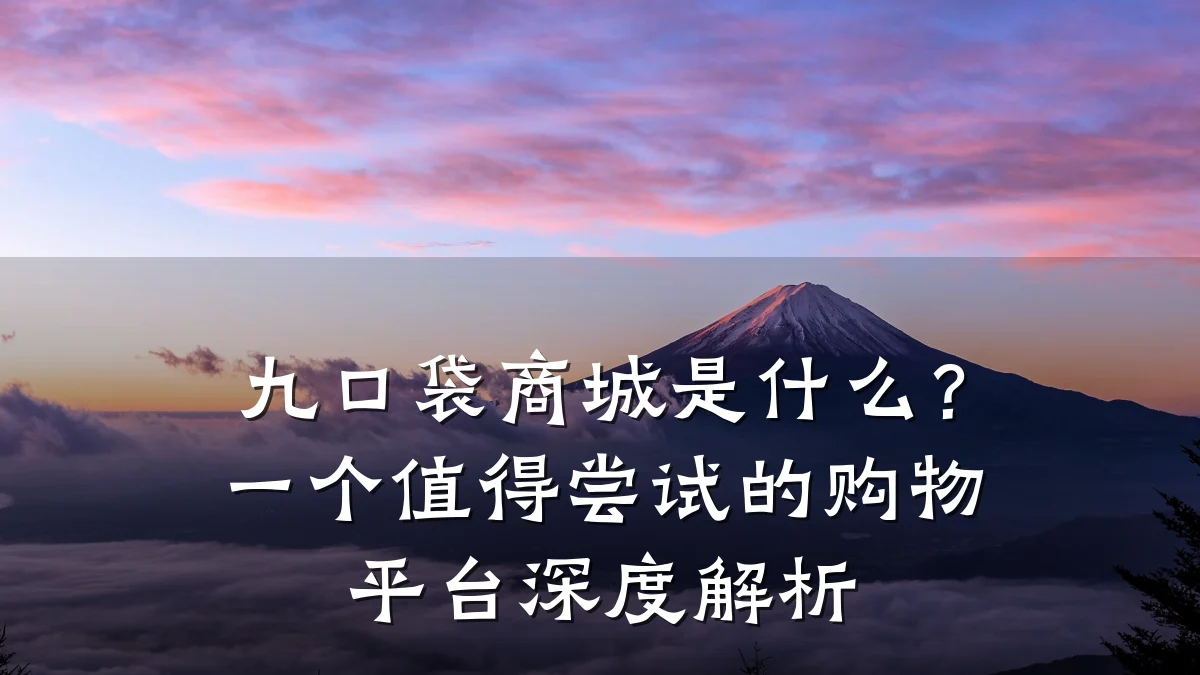 九口袋商城是什么?一个值得尝试的购物平台深度解析